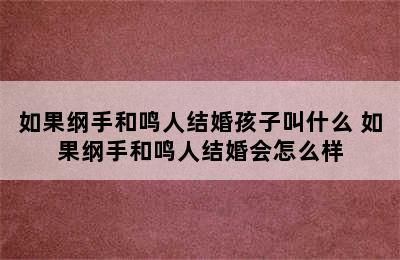 如果纲手和鸣人结婚孩子叫什么 如果纲手和鸣人结婚会怎么样